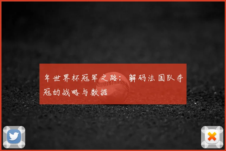 年世界杯冠军之路:解码法国队夺冠的战略与数据
