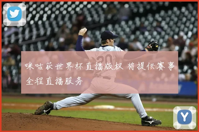 咪咕获世界杯直播版权 将提供赛事全程直播服务