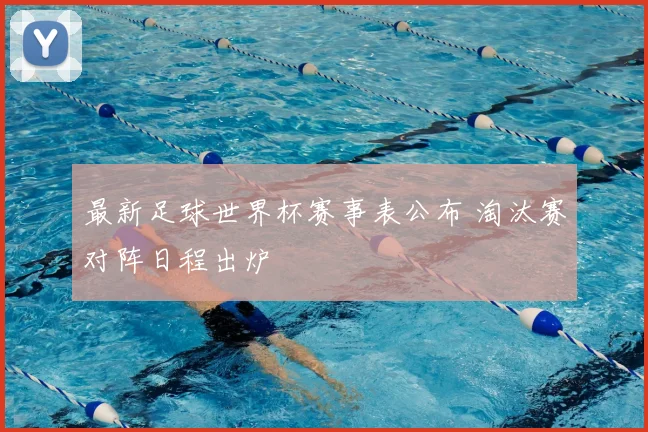 最新足球世界杯赛事表公布 淘汰赛对阵日程出炉
