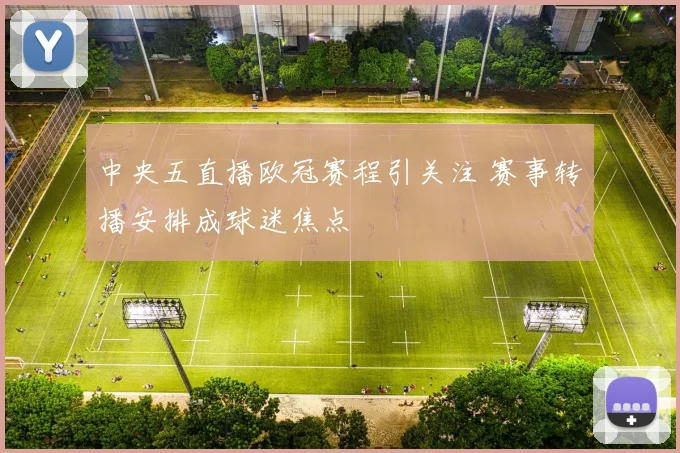 中央五直播欧冠赛程引关注 赛事转播安排成球迷焦点