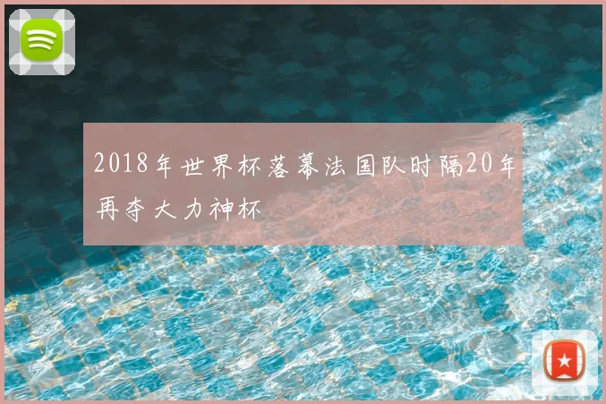 2018年世界杯落幕法国队时隔20年再夺大力神杯