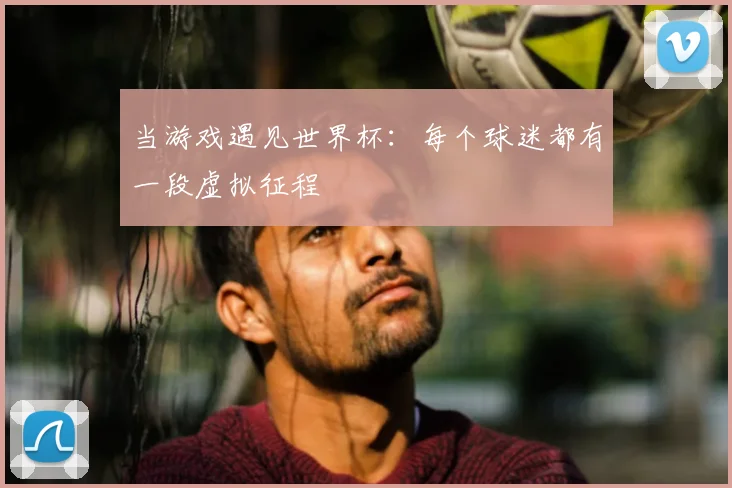 当游戏遇见世界杯:每个球迷都有一段虚拟征程
