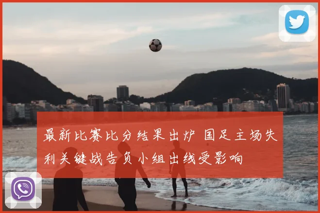 最新比赛比分结果出炉 国足主场失利关键战告负小组出线受影响