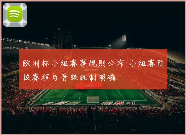 欧洲杯小组赛事规则公布 小组赛阶段赛程与晋级机制明确