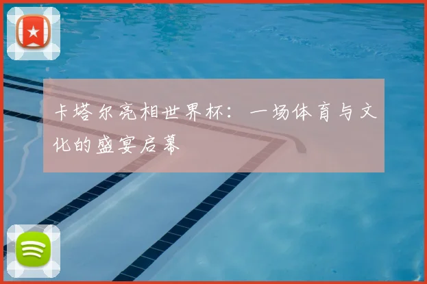 卡塔尔亮相世界杯:一场体育与文化的盛宴启幕