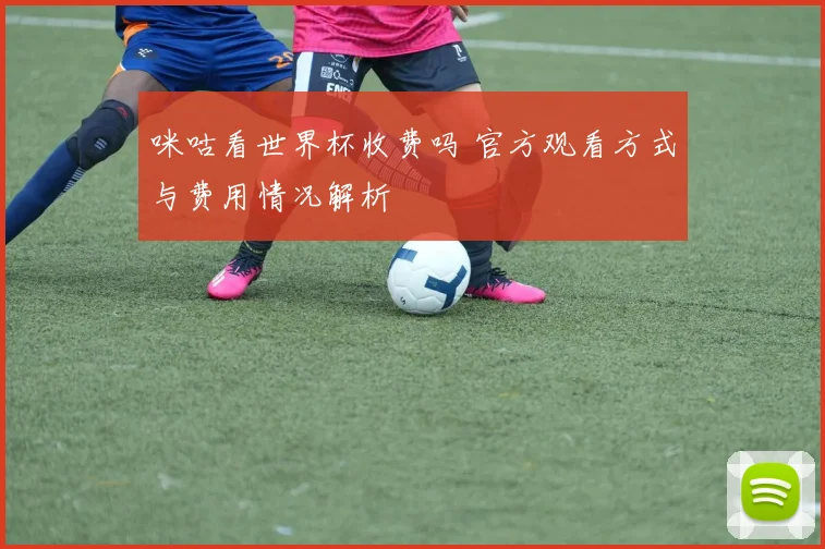 咪咕看世界杯收费吗 官方观看方式与费用情况解析