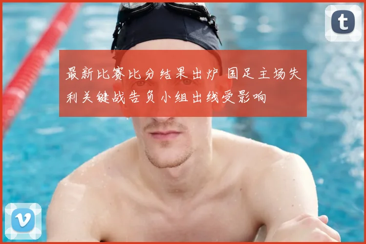 最新比赛比分结果出炉 国足主场失利关键战告负小组出线受影响