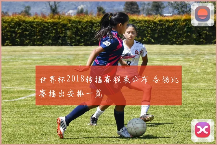 世界杯2018转播赛程表公布 各场比赛播出安排一览