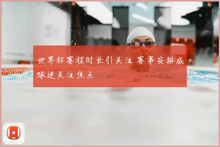 世界杯赛程时长引关注 赛事安排成球迷关注焦点