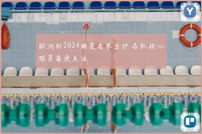 欧洲杯2024明星名单出炉 各队核心球员备受关注