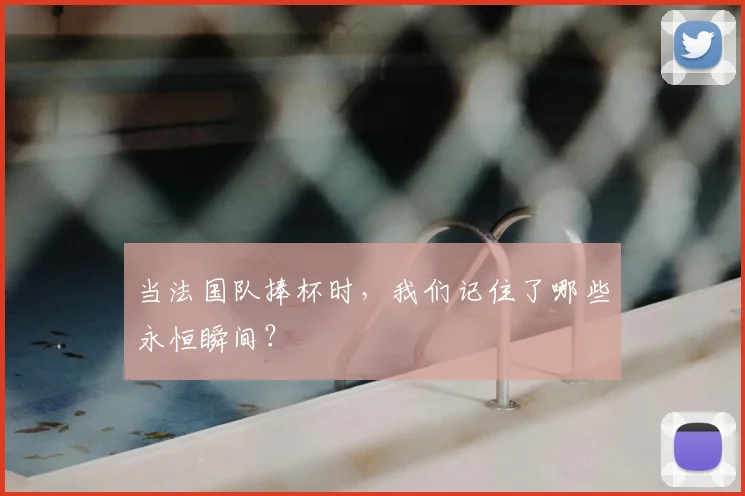 当法国队捧杯时，我们记住了哪些永恒瞬间？