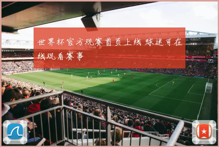 世界杯官方观赛首页上线 球迷可在线观看赛事