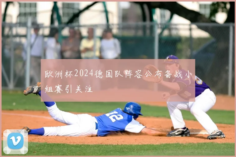 欧洲杯2024德国队阵容公布备战小组赛引关注