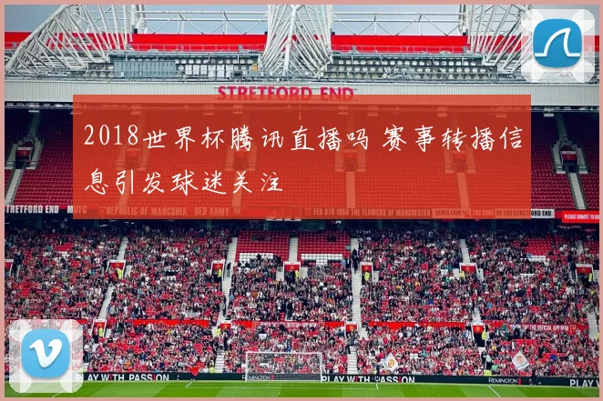 2018世界杯腾讯直播吗 赛事转播信息引发球迷关注