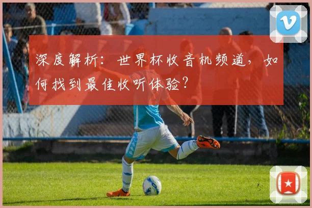 深度解析：世界杯收音机频道，如何找到最佳收听体验？