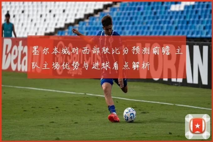 墨尔本城对西部联比分预测前瞻 主队主场优势与进球看点解析