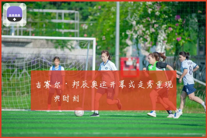 吉赛尔·邦辰奥运开幕式走秀重现经典时刻