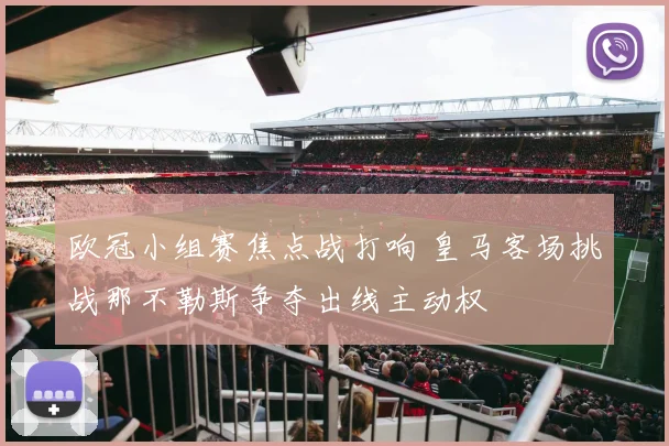 欧冠小组赛焦点战打响 皇马客场挑战那不勒斯争夺出线主动权