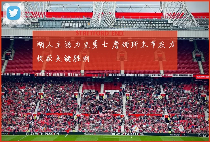 湖人主场力克勇士 詹姆斯末节发力收获关键胜利