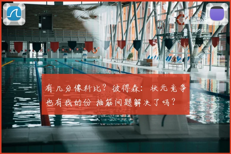 有几分像科比?彼得森:状元竞争也有我的份 抽筋问题解决了吗?