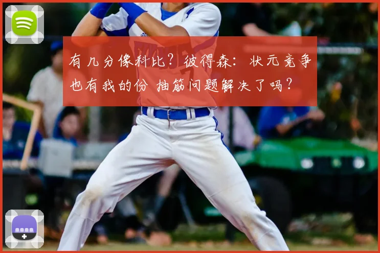有几分像科比?彼得森:状元竞争也有我的份 抽筋问题解决了吗?