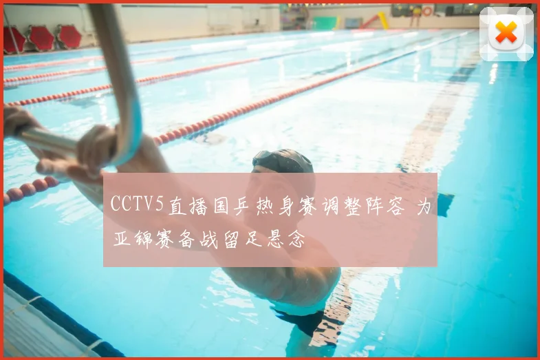 CCTV5直播国乒热身赛调整阵容 为亚锦赛备战留足悬念