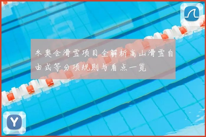 冬奥会滑雪项目全解析高山滑雪自由式等分项规则与看点一览