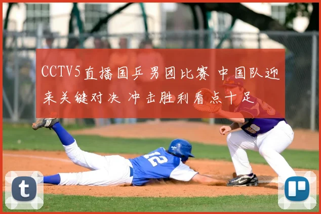 CCTV5直播国乒男团比赛 中国队迎来关键对决 冲击胜利看点十足