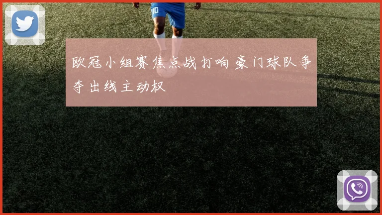 欧冠小组赛焦点战打响 豪门球队争夺出线主动权