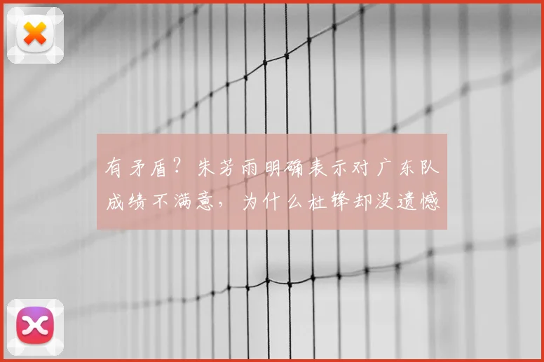 有矛盾?朱芳雨明确表示对广东队成绩不满意,为什么杜锋却没遗憾