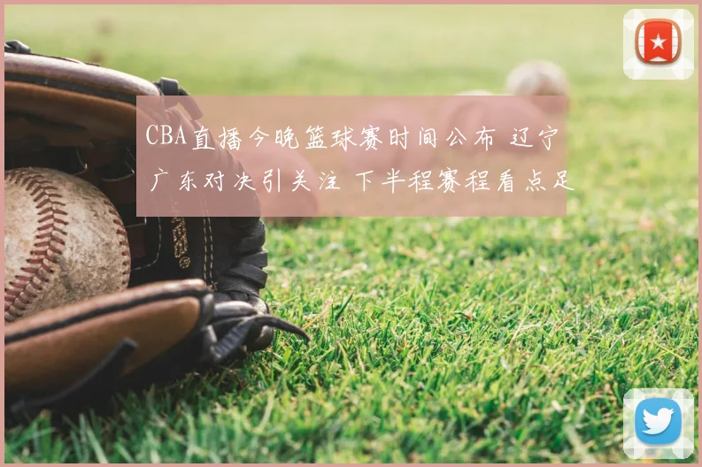 CBA直播今晚篮球赛时间公布 辽宁广东对决引关注 下半程赛程看点足