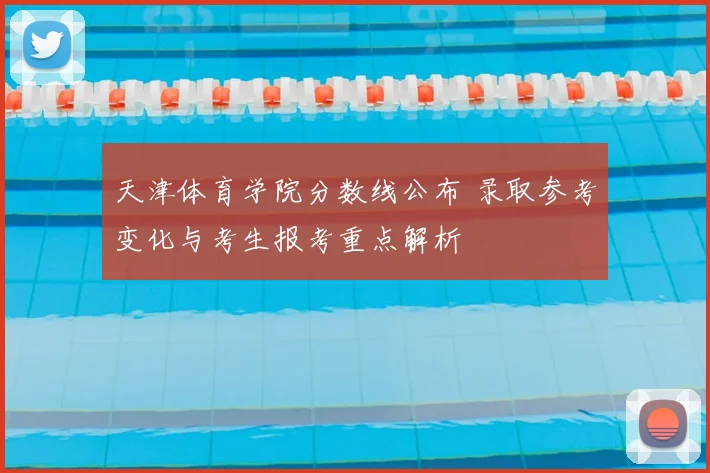 天津体育学院分数线公布 录取参考变化与考生报考重点解析