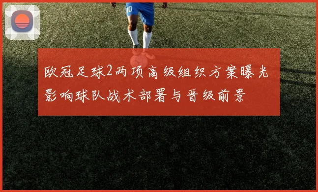 欧冠足球2两项高级组织方案曝光 影响球队战术部署与晋级前景