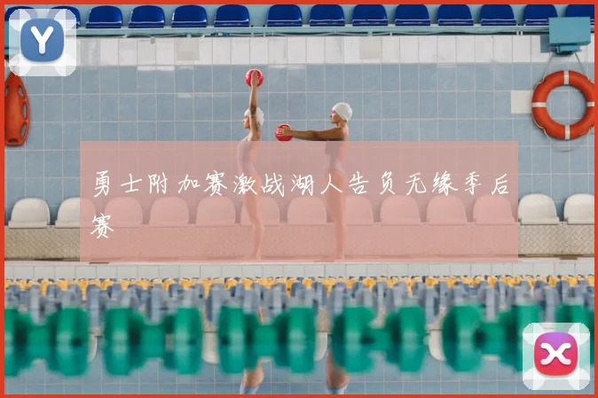 勇士附加赛激战湖人告负无缘季后赛