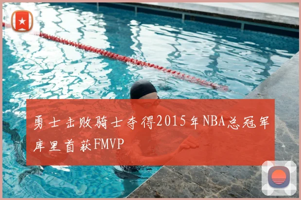 勇士击败骑士夺得2015年NBA总冠军库里首获FMVP