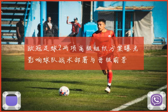 欧冠足球2两项高级组织方案曝光 影响球队战术部署与晋级前景