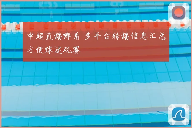 中超直播哪看 多平台转播信息汇总方便球迷观赛