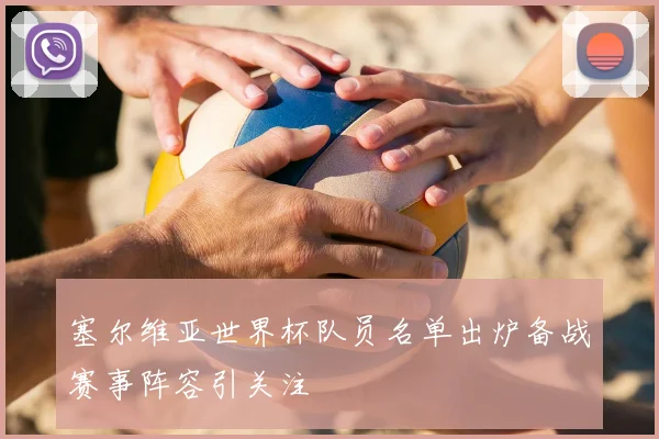 塞尔维亚世界杯队员名单出炉备战赛事阵容引关注