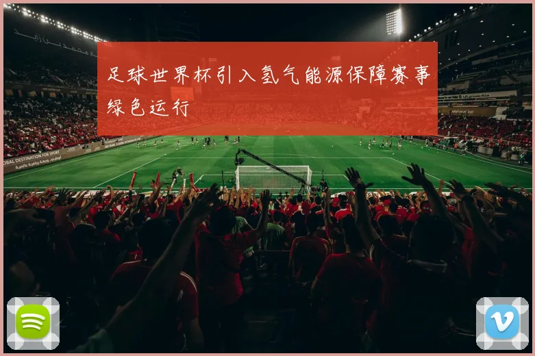 足球世界杯引入氢气能源保障赛事绿色运行