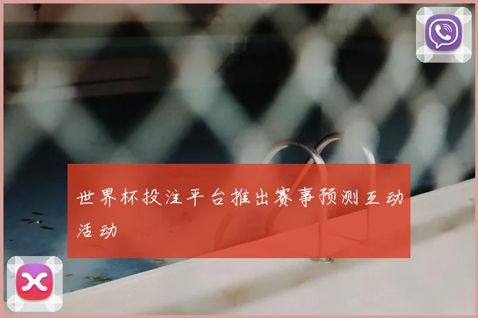 世界杯投注平台推出赛事预测互动活动
