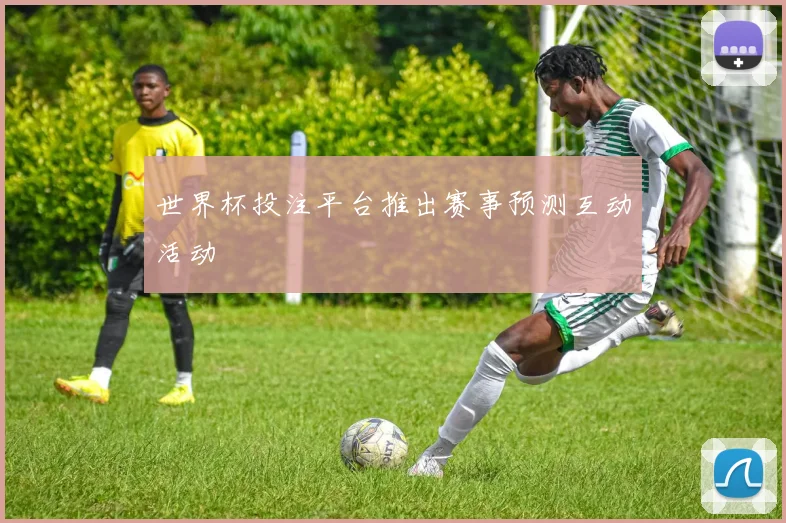 世界杯投注平台推出赛事预测互动活动