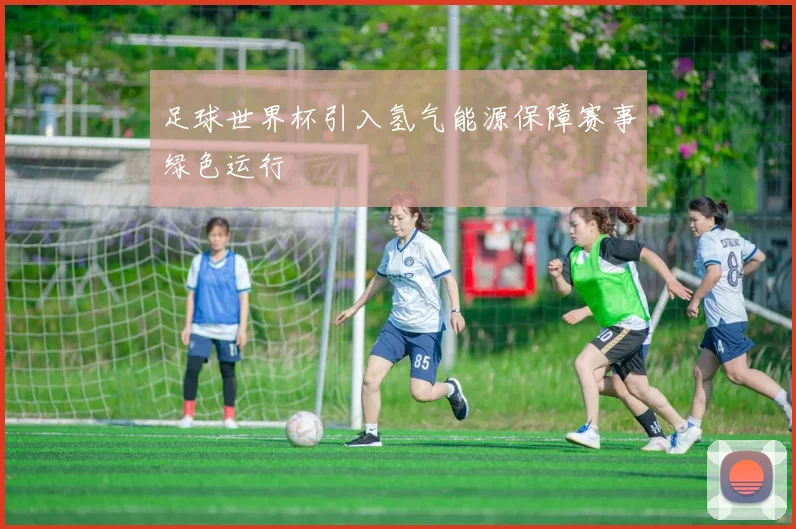 足球世界杯引入氢气能源保障赛事绿色运行