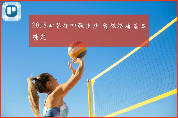 2018世界杯四强出炉 晋级格局基本确定