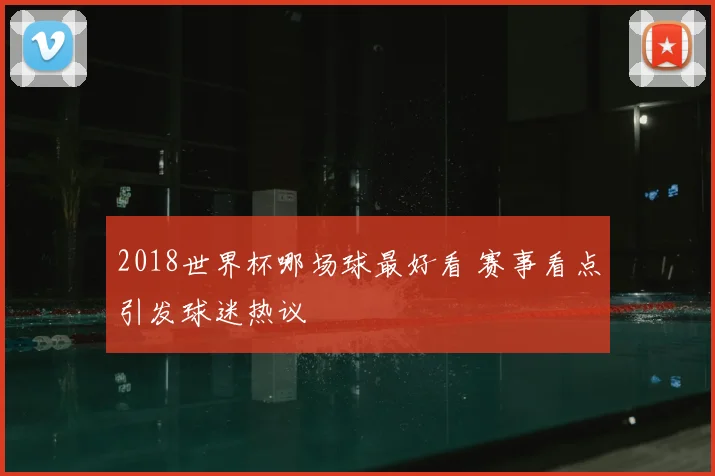 2018世界杯哪场球最好看 赛事看点引发球迷热议