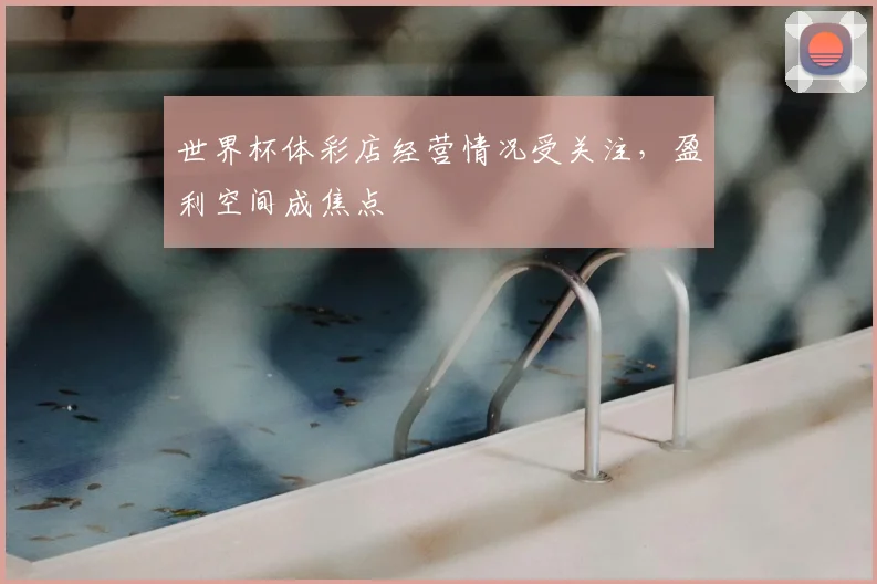 世界杯体彩店经营情况受关注，盈利空间成焦点