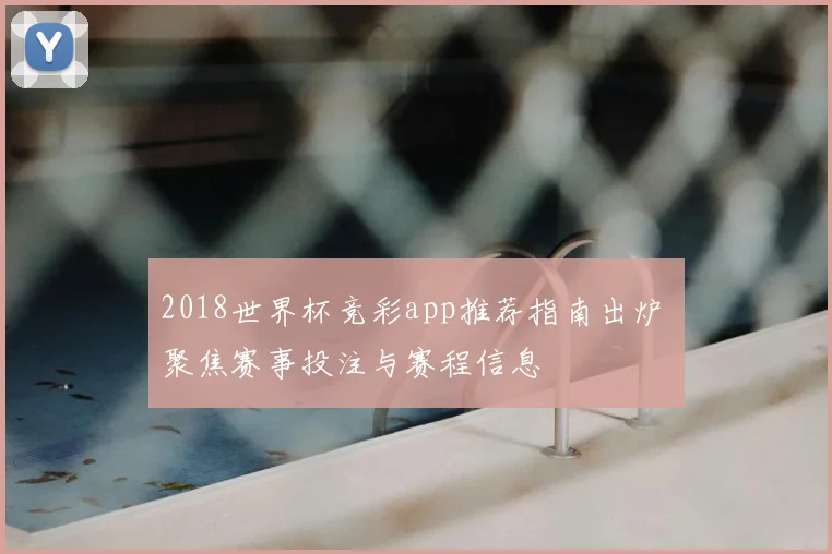 2018世界杯竞彩app推荐指南出炉 聚焦赛事投注与赛程信息
