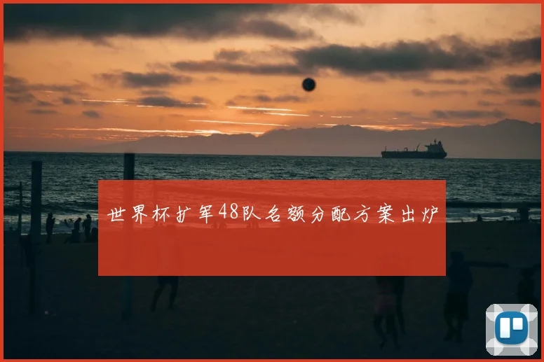 世界杯扩军48队名额分配方案出炉