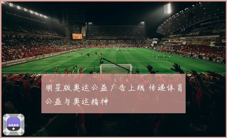明星版奥运公益广告上线 传递体育公益与奥运精神