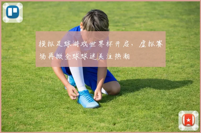 模拟足球游戏世界杯开启，虚拟赛场再掀全球球迷关注热潮